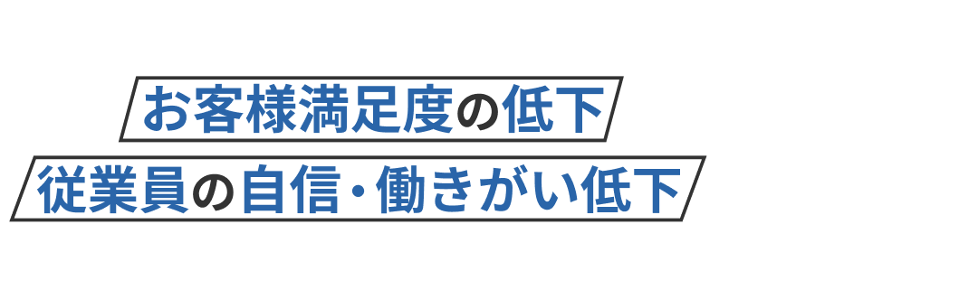 その結果、お客様満足度の低下のみならず、従業員の自信・働きがい低下のリスクが増加しているのです。