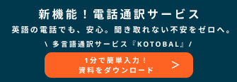 新機能！電話通訳サービス 英語の電話でも、安心。聞き取れない不安をゼロへ。多言語通訳サービス『kotobal』 1分で簡単入力！資料をダウンロード